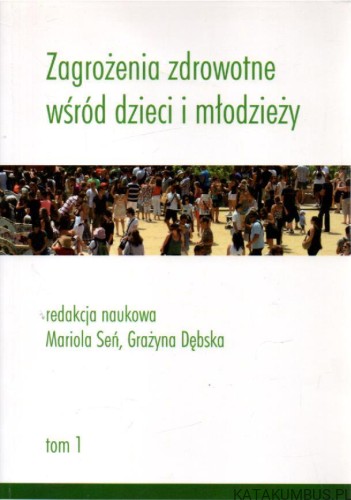Zagrożenia zdrowotne wśród dzieci i młodzieży, tom 1. red. MARIOLA SEŃ, GRAŻYNA DĘBSKA