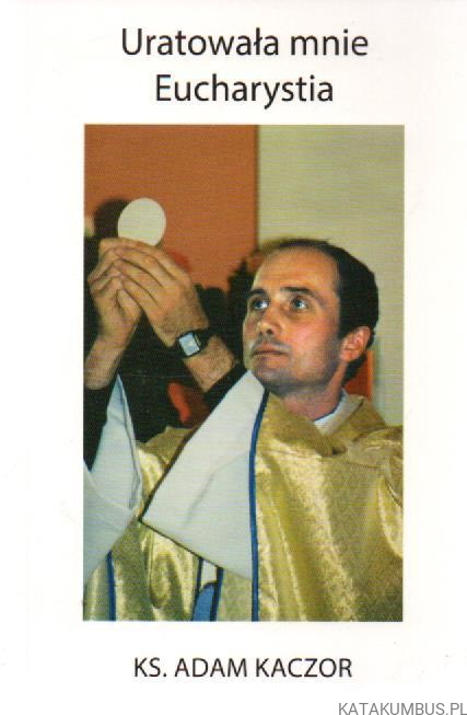 Uratowała mnie Eucharystia. Ks. ADAM KACZOR