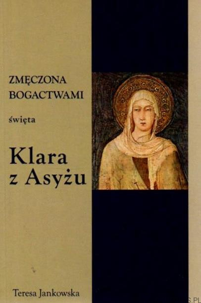 Zmęczona bogactwami święta Klara z Asyżu. TERESA JANKOWSKA