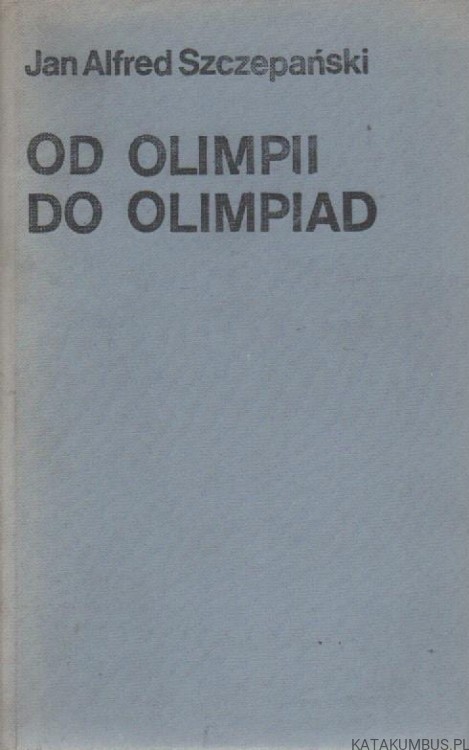 Od Olimpii do olimpiad. JAN ALFRED SZCZEPAŃSKI