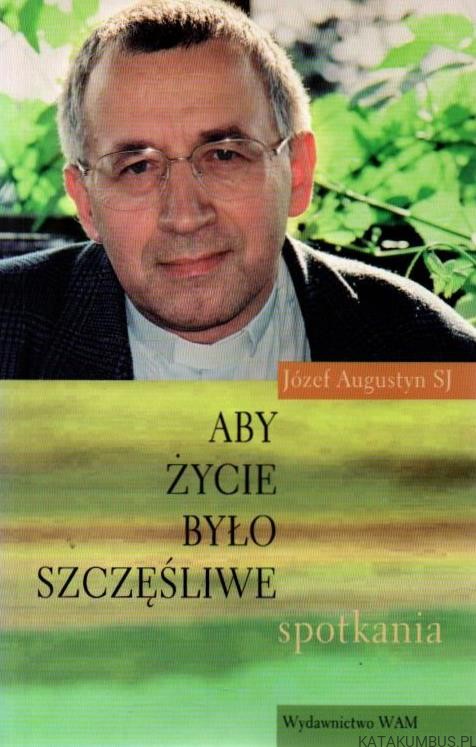 Aby życie było szczęśliwe. JÓZEF AUGUSTYN SJ