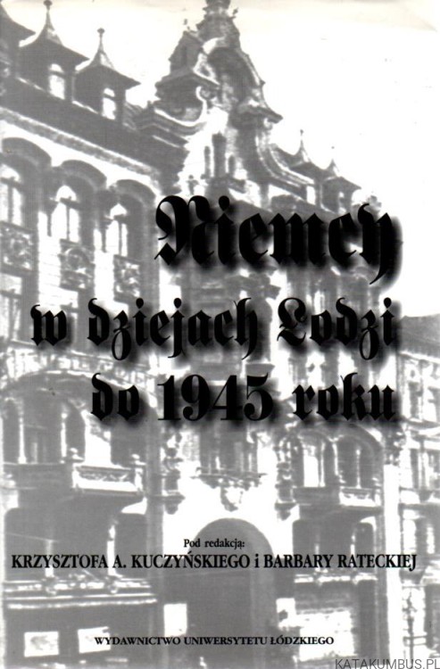 Niemcy w dziejach Łodzi do 1945 roku. red. KRZYSZTOF A. KUCZYŃSKI, BARBARA RATECKA