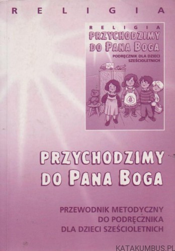 Przychodzimy do Pana Boga. red. DANUTA JACKOWIAK, ks. JAN SZCZETA