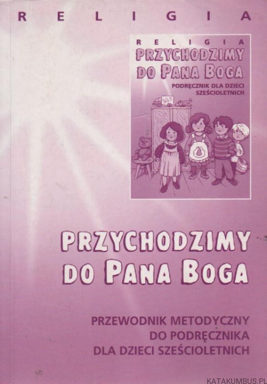 Przychodzimy do Pana Boga. red. DANUTA JACKOWIAK, ks. JAN SZCZETA