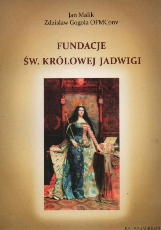 Fundacje świętej królowej Jadwigi. JAN MALIK , ZDZISŁAW GOGOLA OFMCONV