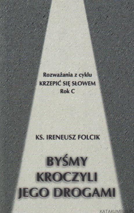 Byśmy kroczyli jego drogami. Rok C. ks. IRENEUSZ FOLCIK