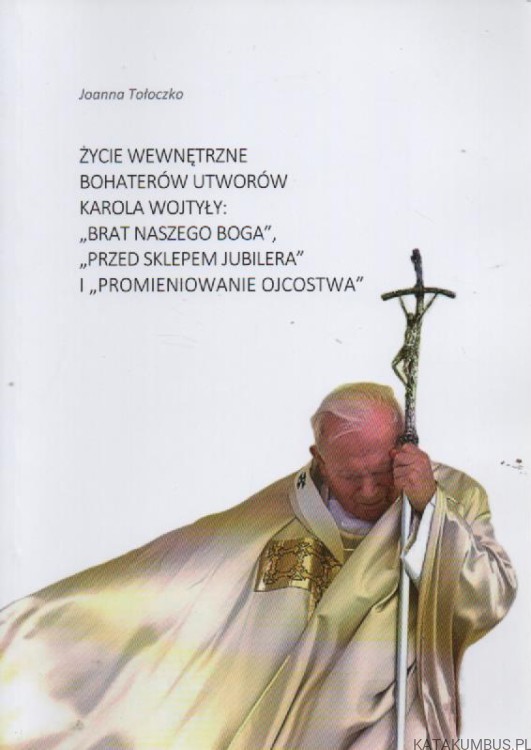 Życie wewnętrzne bohaterów utworów Karola Wojtyły. JOANNA TOŁOCZKO