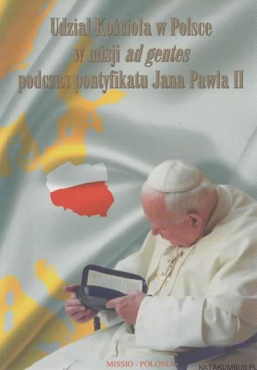 Udział Kościoła w Polsce w misji ad gentes podczas pontyfikatu Jana Pawła II. PRACA ZBIOROWA