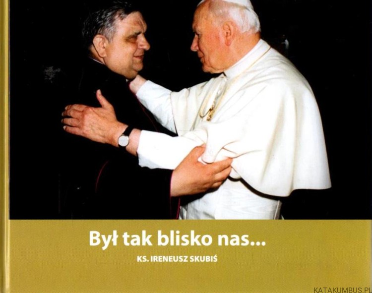 Był tak blisko nas... ks. IRENEUSZ SKUBIŚ