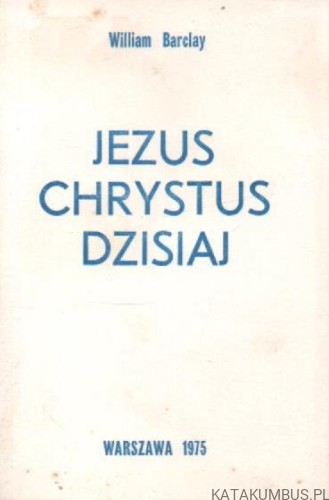 Jezus Chrystus dzisiaj. WILLIAM BARCLAY