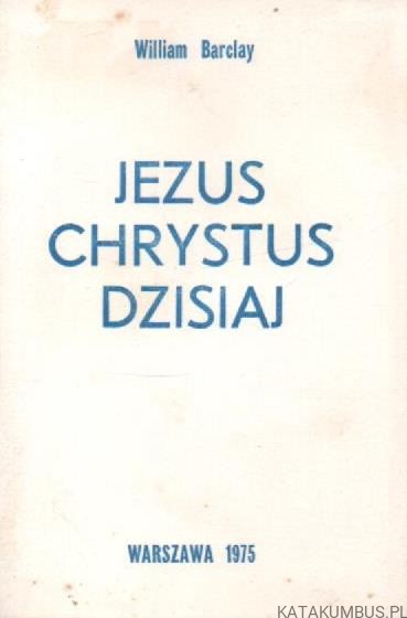 Jezus Chrystus dzisiaj. WILLIAM BARCLAY