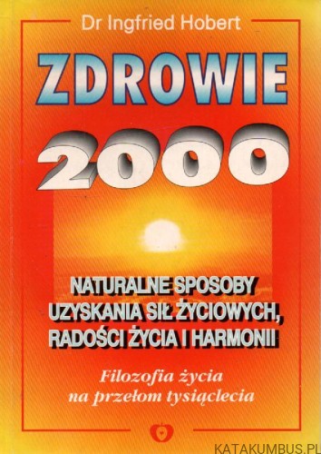 Zdrowie 2000, naturalne sposoby uzyskania sił życiowych, radości życia i harmonii. dr INGFRIED HOBERT