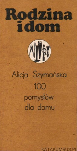 Rodzina i dom. 100 pomysłów dla domu. ALICJA SZYMAŃSKA