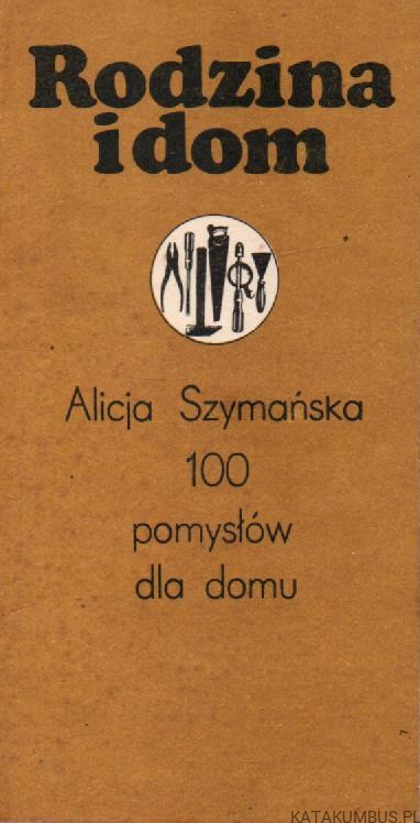 Rodzina i dom. 100 pomysłów dla domu. ALICJA SZYMAŃSKA