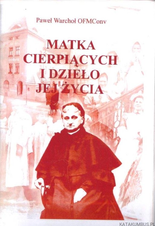 Matka cierpiących i dzieło jej życia. PAWEŁ WARCHOŁ OFMConv