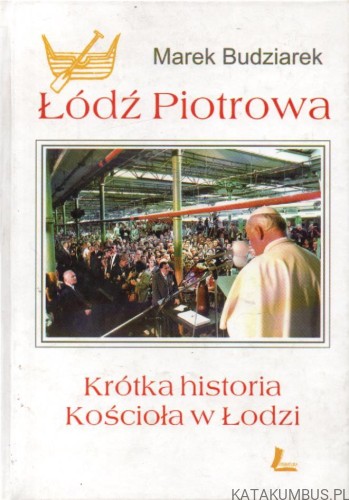 Łódź Piotrowa. Krótka historia Kościoła w Łodzi. MAREK BUDZIAREK