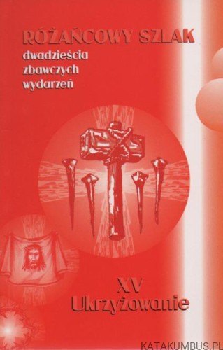 Różańcowy szlak. Dwadzieścia zbawczych wydarzeń. XV Ukrzyżowanie. Ks. STANISŁAW SZCZEPANIEC