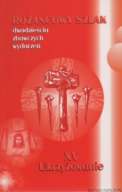 Różańcowy szlak. Dwadzieścia zbawczych wydarzeń. XV Ukrzyżowanie. Ks. STANISŁAW SZCZEPANIEC