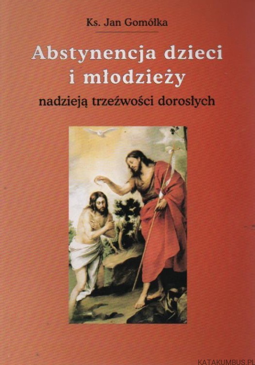 Abstynencja dzieci i młodzieży nadzieją trzeźwości dorosłych. ks. JAN GOMÓŁKA