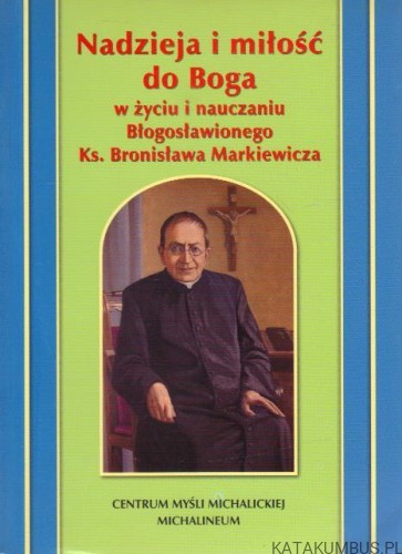 Nadzieja i miłość do Boga w życiu i nauczaniu Błogosławionego Ks. Bronisława Markiewicza. PRACA ZBIOROWA