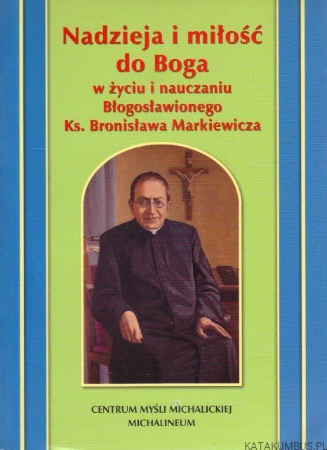 Nadzieja i miłość do Boga w życiu i nauczaniu Błogosławionego Ks. Bronisława Markiewicza. PRACA ZBIOROWA