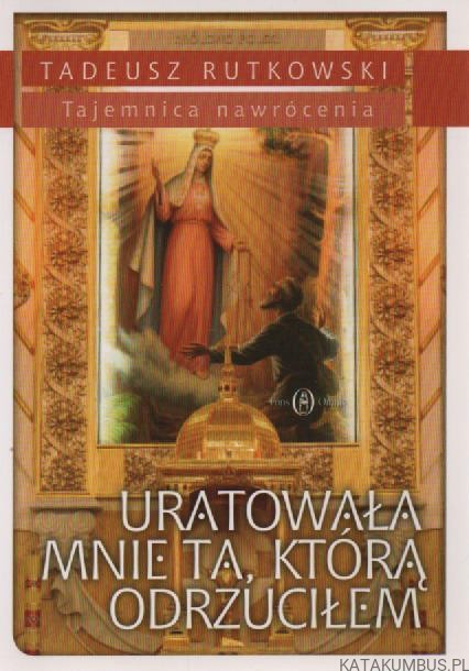Uratowała mnie ta, którą odrzuciłem. TADEUSZ RUTKOWSKI