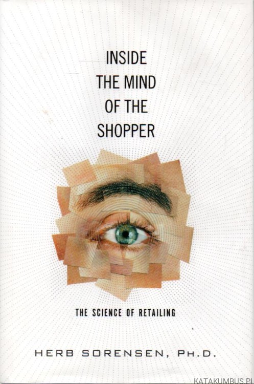 Inside the Mind of the Shopper. The Science of Retailing. HERB SORENSEN, PH.D