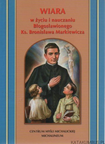 Wiara w życiu i nauczaniu Błogosławionego ks. Bronisława Markiewicza. PRACA ZBIOROWA