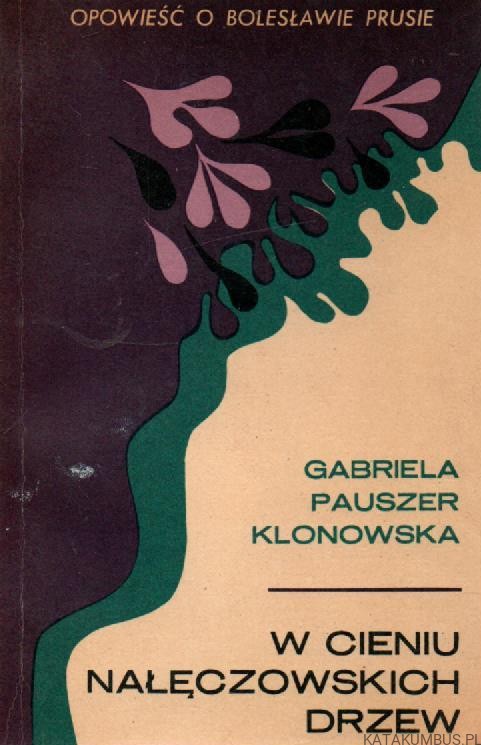 W cieniu Nałęczowskich drzew. Opowieść o Bolesławie Prusie. GABRIELA PAUSZER-KLONOWSKA