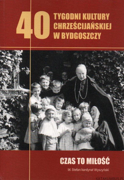 40 tygodni kultury chrześcijańskiej w Bydgoszczy. Czas to miłość, bł. Stefan kardynał Wyszyński. PRACA ZBIOROWA