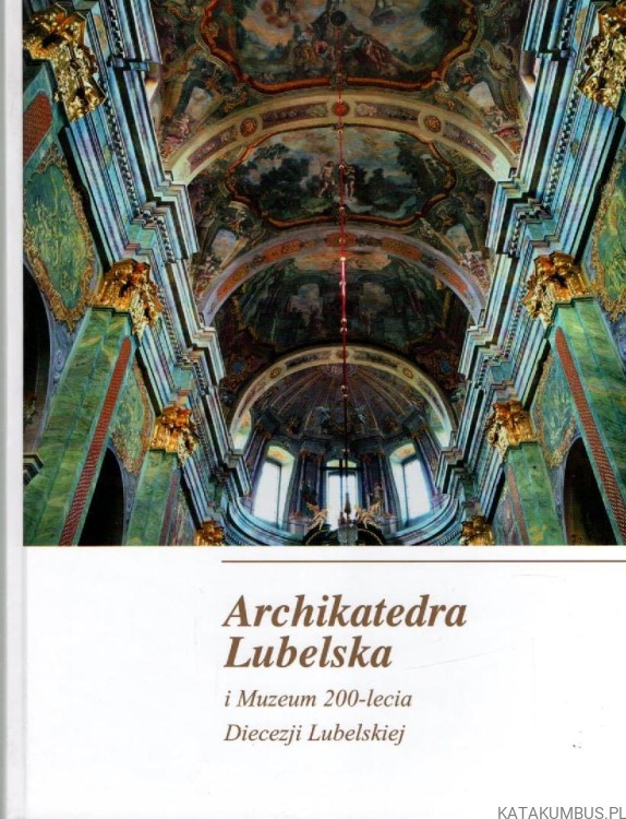 Archikatedra Lubelska i Muzeum 200-lecia Diecezji Lubelskiej. PRACA ZBIOROWA
