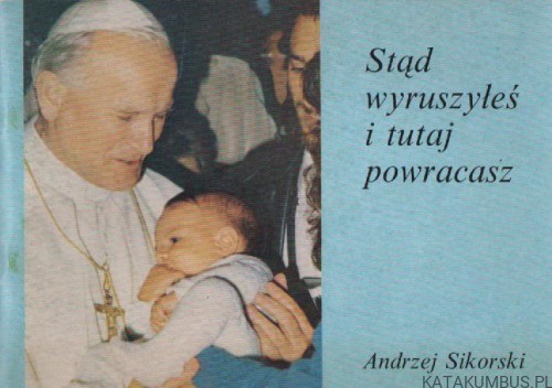 Stąd wyruszyłeś i tutaj powracasz. ANDRZEJ SIKORSKI