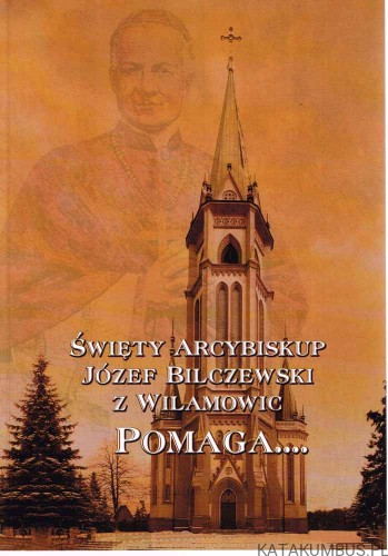 Święty Arcybiskup Józef Bilczewski z Wilamowic pomaga... PRACA ZBIOROWA