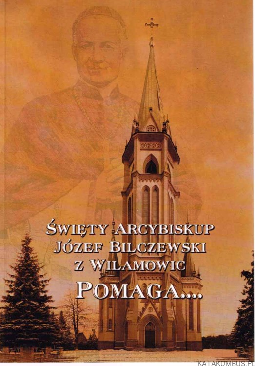 Święty Arcybiskup Józef Bilczewski z Wilamowic pomaga... PRACA ZBIOROWA