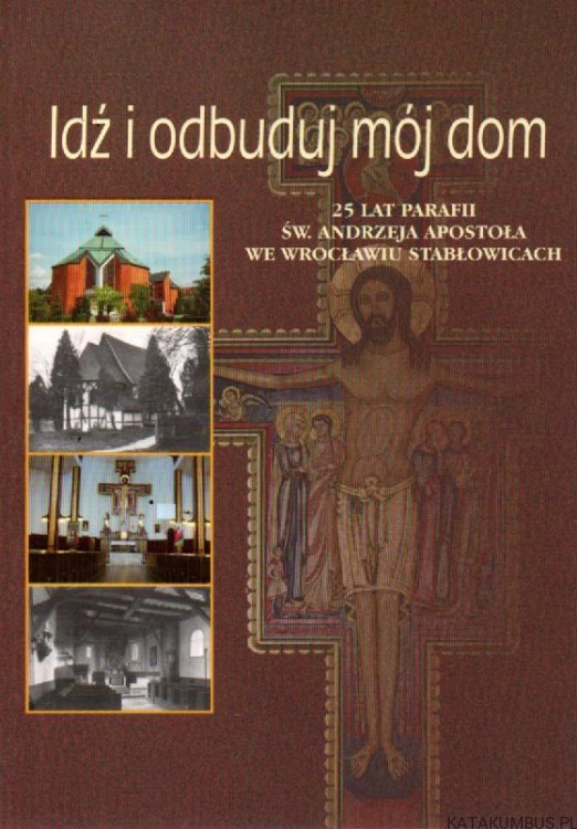 Idź i odbuduj mój dom. 25 lat parafii św. Andrzeja Apostoła we Wrocławiu Stabłowicach. PRACA ZBIOROWA