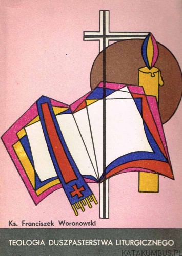 Teologia duszpasterstwa liturgicznego / Ks. Franciszek Woronowski