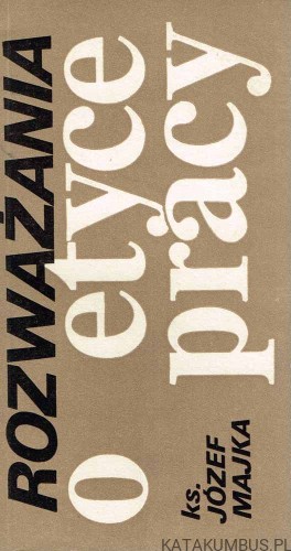 Rozważania o etyce pracy. ks. Józef Majka