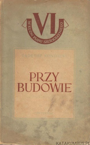 Przy budowie. TADEUSZ KONWICKI (1950r.)