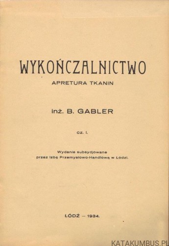 Wykończalnictwo. Apretura tkanin. Cz. I. Inż. BOLESŁAW GABLER (1934r.)