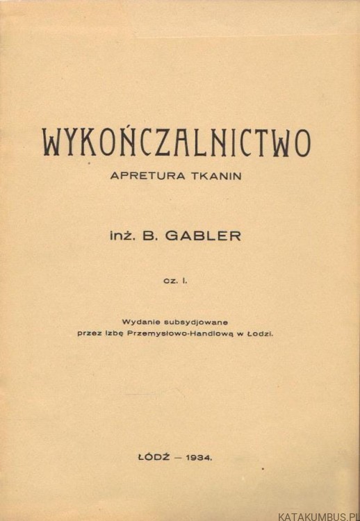 Wykończalnictwo. Apretura tkanin. Cz. I. Inż. BOLESŁAW GABLER (1934r.)