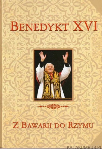Benedykt XVI. Z Bawarii do Rzymu. RED. GRZEGORZ POLAK