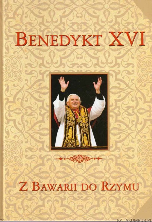 Benedykt XVI. Z Bawarii do Rzymu. RED. GRZEGORZ POLAK