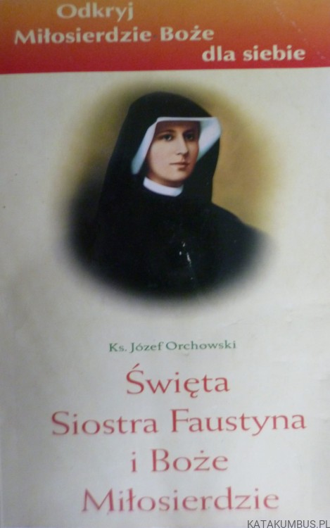 Święta Siostra Faustyna i Boże Miłosierdzie. JÓZEF ORCHOWSKI