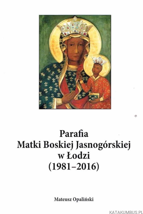 Parafia Matki Boskiej Jasnogórskiej w Łodzi (1981-2016) / Mateusz Opaliński
