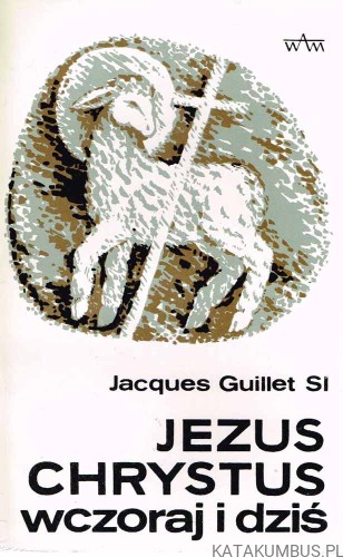 Jezus Chrystus wczoraj i dziś. JACQUES GUILLET SI