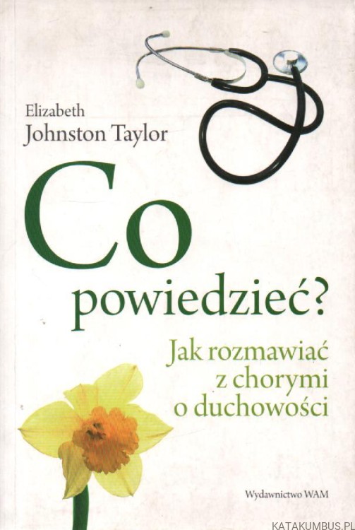 Co powiedzieć? Jak rozmawiać z chorymi o duchowości. ELIZABETH JOHNSTON TAYLOR