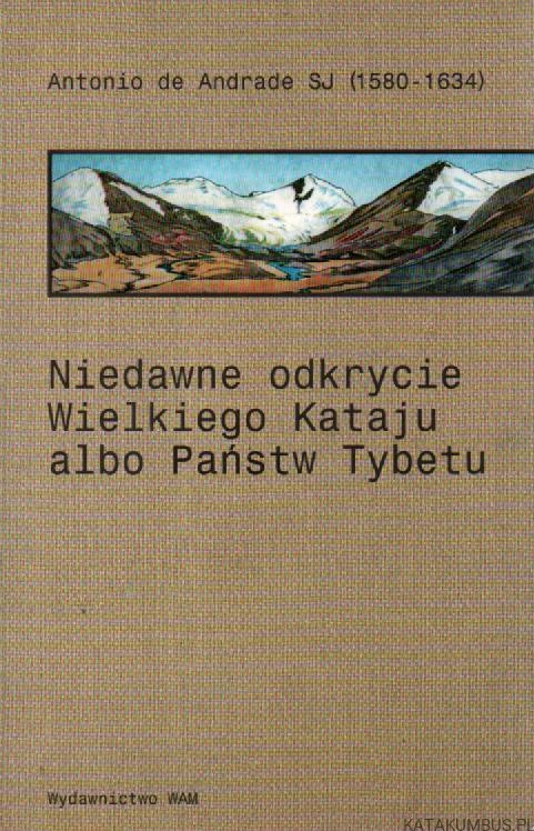 Niedawne odkrycie Wielkiego Kataju albo Państw Tybetu. ANTONIO DE ANDRADE SJ