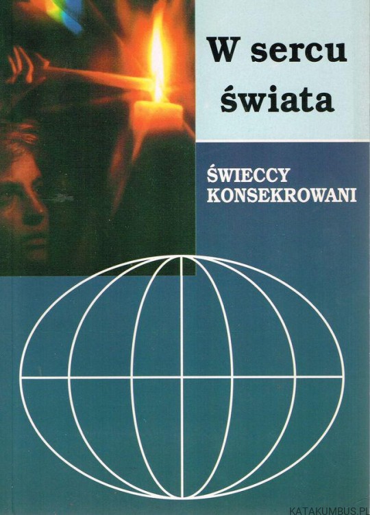 W sercu świata. Świeccy konsekrowani / Redakcja i opracowanie: Maria Piotrowicz, Lucyna Rutowska