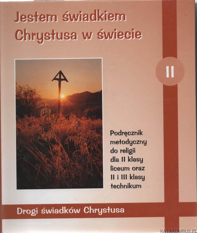 Jestem świadkiem Chrystusa w świecie. Podręcznik metodyczny do religii dla II klasy liceum oraz II i III klasy technikum. Red. Ks. ANDRZEJ HAJDUK SJ