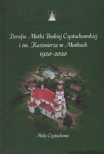 Parafia Matki Boskiej Częstochowskiej i św. Kazimierza w Mońkach 1920-2020. Red. MARTA WRÓBEL